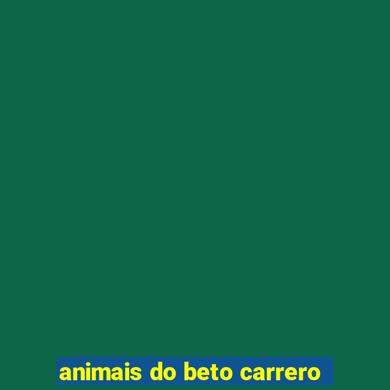 animais do beto carrero